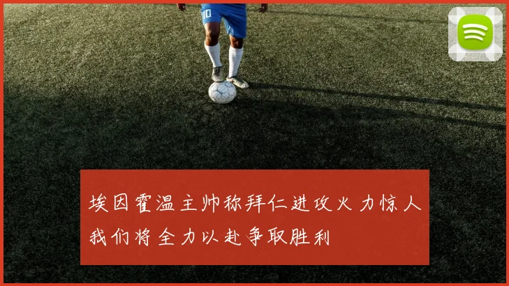 埃因霍温主帅称拜仁进攻火力惊人我们将全力以赴争取胜利