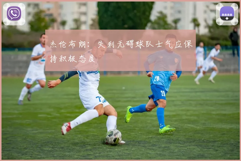 杰伦布朗：失利无碍球队士气应保持积极态度