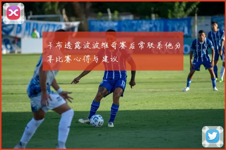 卡布透露波波维奇赛后常联系他分享比赛心得与建议