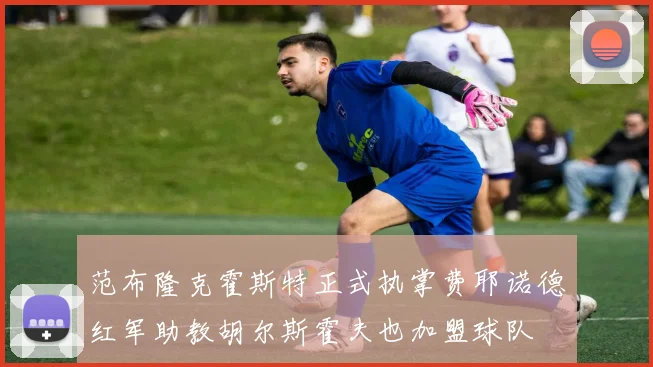 范布隆克霍斯特正式执掌费耶诺德红军助教胡尔斯霍夫也加盟球队