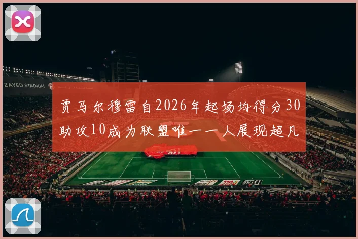 贾马尔穆雷自2026年起场均得分30助攻10成为联盟唯一一人展现超凡实力