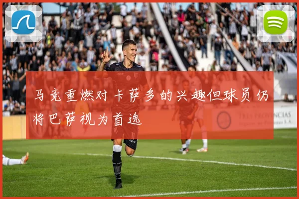 马竞重燃对卡萨多的兴趣但球员仍将巴萨视为首选