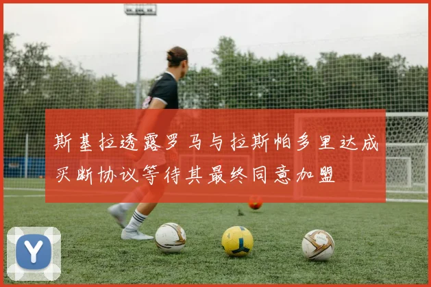 斯基拉透露罗马与拉斯帕多里达成买断协议等待其最终同意加盟