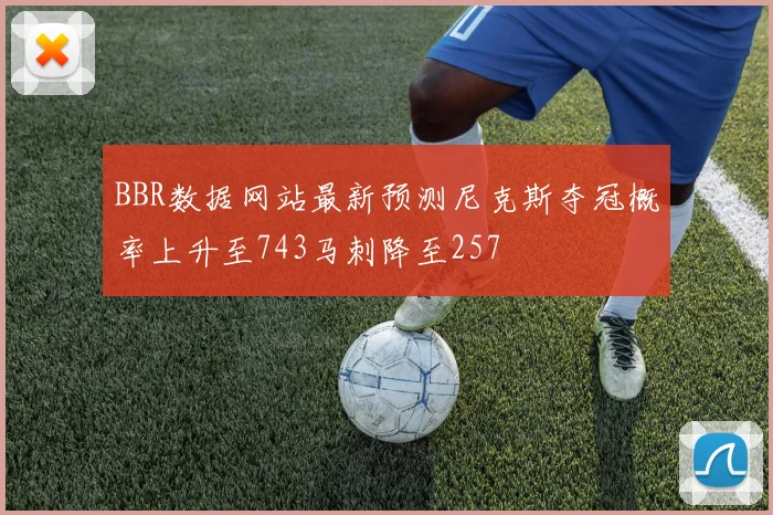 BBR数据网站最新预测尼克斯夺冠概率上升至743马刺降至257