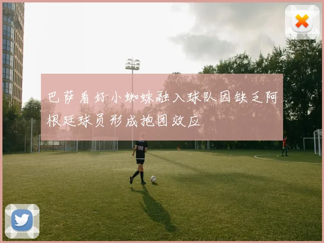 巴萨看好小蜘蛛融入球队因缺乏阿根廷球员形成抱团效应