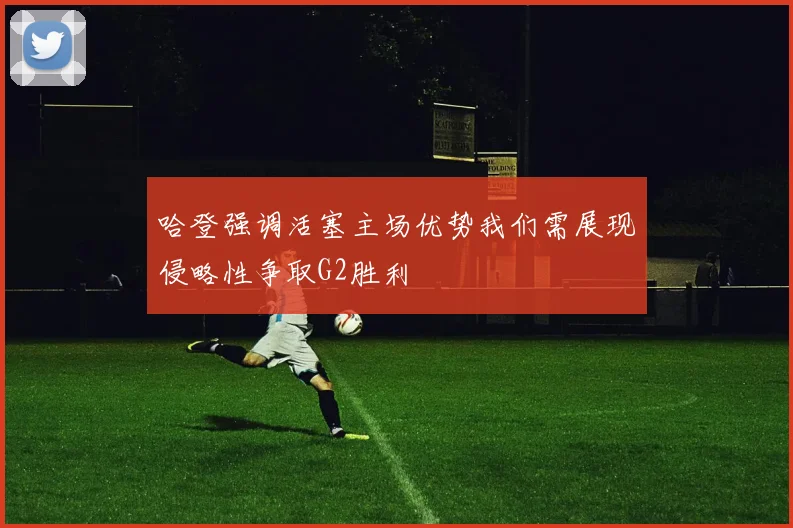 哈登强调活塞主场优势我们需展现侵略性争取G2胜利