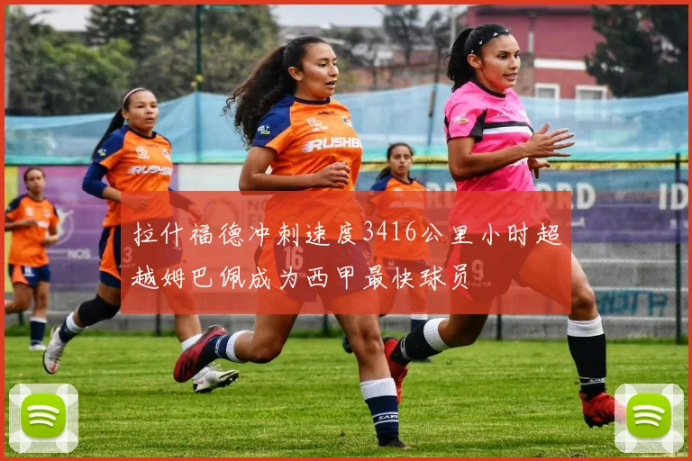 拉什福德冲刺速度3416公里小时超越姆巴佩成为西甲最快球员