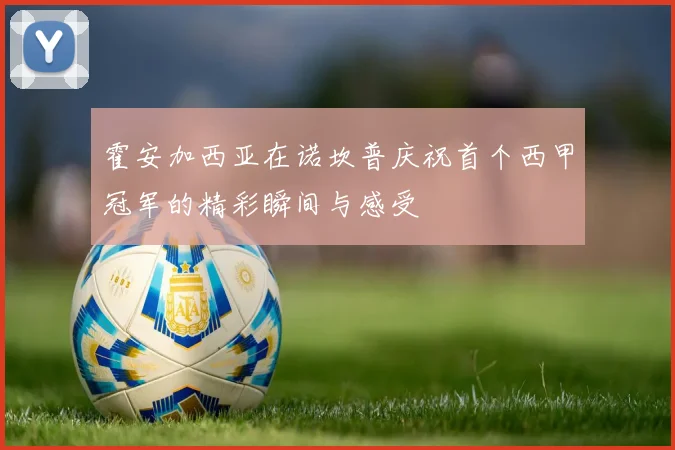 霍安加西亚在诺坎普庆祝首个西甲冠军的精彩瞬间与感受
